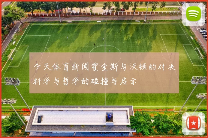 今天体育新闻霍金斯与沃顿的对决科学与哲学的碰撞与启示