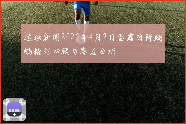 运动新闻2026年4月2日雷霆对阵鹈鹕精彩回顾与赛后分析